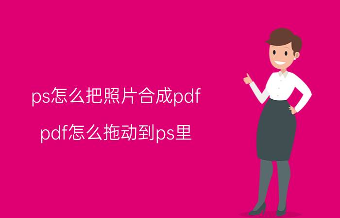 ps怎么把照片合成pdf pdf怎么拖动到ps里？